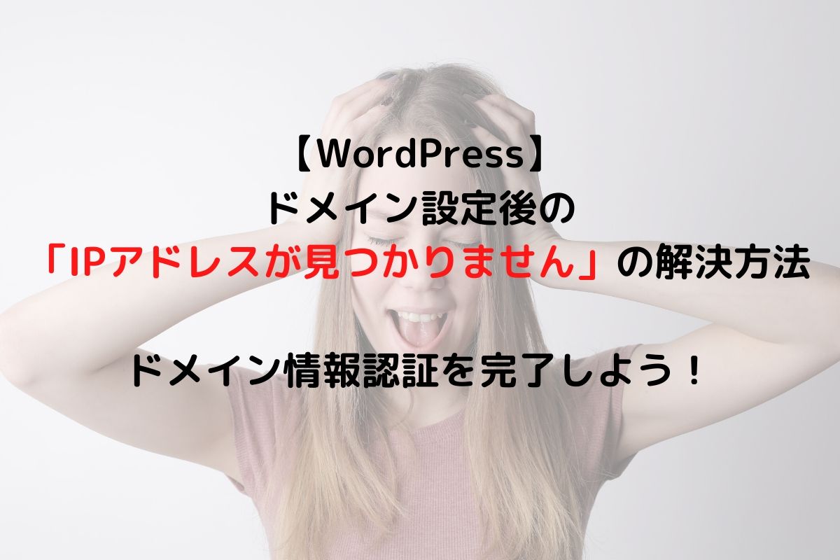 Wordpress ドメイン設定後の Ipアドレスが見つかりません の解決方法 ドメイン情報認証を完了しよう 0から始めるwordpress塾